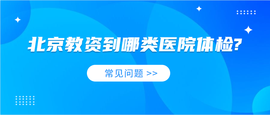 北京教资到哪类医院体检?