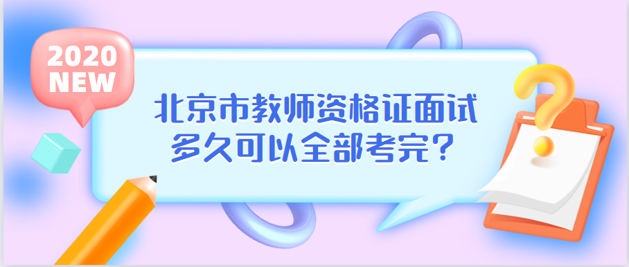 北京市教师资格证面试多久可以全部考完？