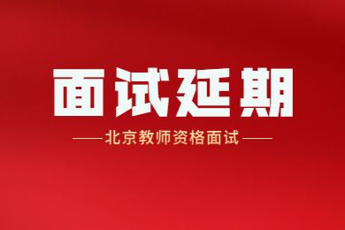 北京市2022年上半年中小学教师资格考试面试延期举行的公告