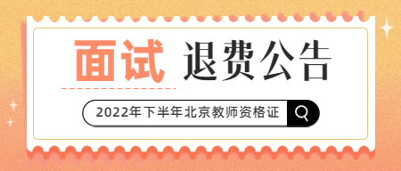 关于受理北京市2022年下半年中小学教师资格面试考生申请退费和延长笔试有效期的公告